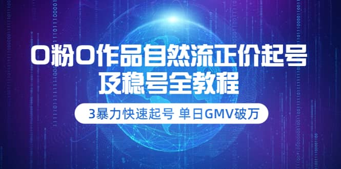 0粉0作品自然流正价起号及稳号全教程：3暴力快速起号 单日GMV破万-价值2980-靠谱项目库
