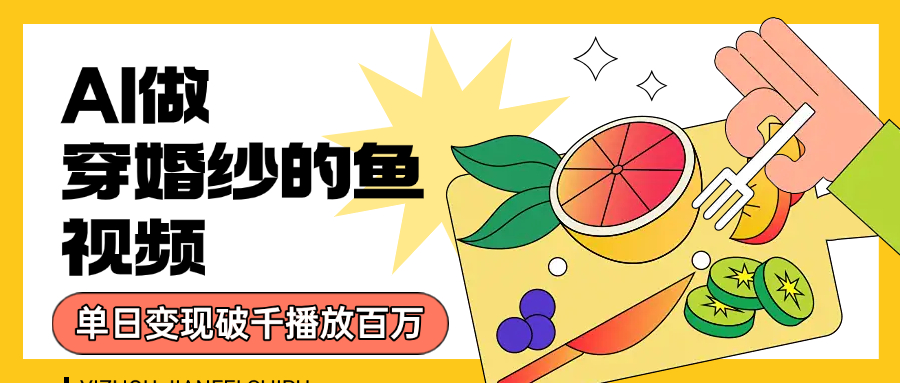 用AI 制作穿婚纱的鱼视频，单日变现1000+，轻松收割百万播放-靠谱项目库