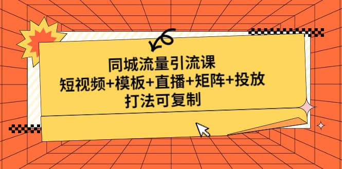 同城流量引流课：短视频+模板+直播+矩阵+投放，打法可复制(无水印)-靠谱项目库