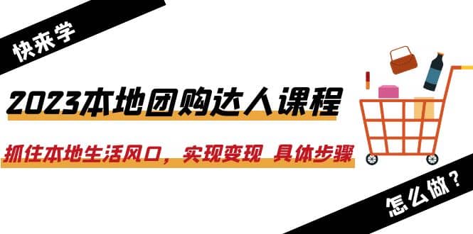 2023本地团购达人课程：抓住本地生活风口，实现变现 具体步骤（22节课）-靠谱项目库