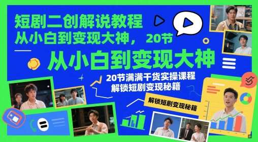 短剧二创解说教程，从小白到变现大神，20节满满干货实操课程，解锁短剧变现秘籍-靠谱项目库