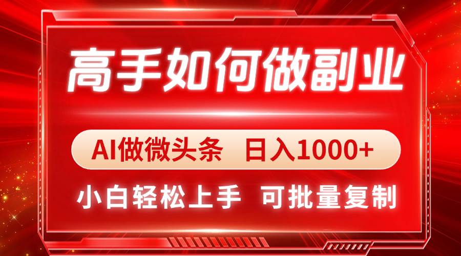 （14463期）高手如何做副业，AI微头条 日入1000+，小白轻松上手-靠谱项目库