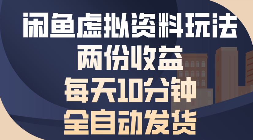 闲鱼虚拟资料玩法两份收益每天5分钟全自动发货日入500-靠谱项目库