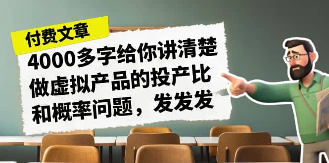 某付款文章《4000多字给你讲清楚做虚拟产品的投产比和概率问题，发发发》-靠谱项目库
