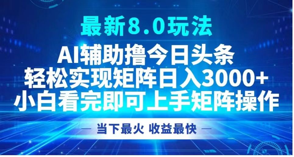 最新8.0玩法 AI辅助撸今日头条轻松实现矩阵日入3000+小白看完即可上手矩阵操作当下最火 收益最快-靠谱项目库