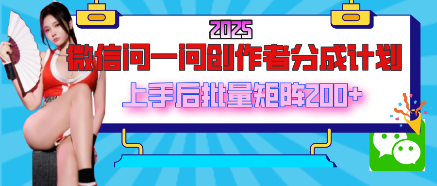 2025最新微信问一问创作者分成计划，上手后批量矩阵日入200+-靠谱项目库