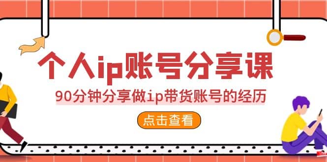 2023个人ip账号分享课，90分钟分享做ip带货账号的经历-靠谱项目库