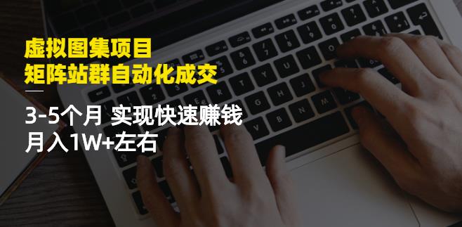 虚拟图集项目：矩阵站群自动化成交，3-5个月实现快速赚钱月入1W+左右-靠谱项目库