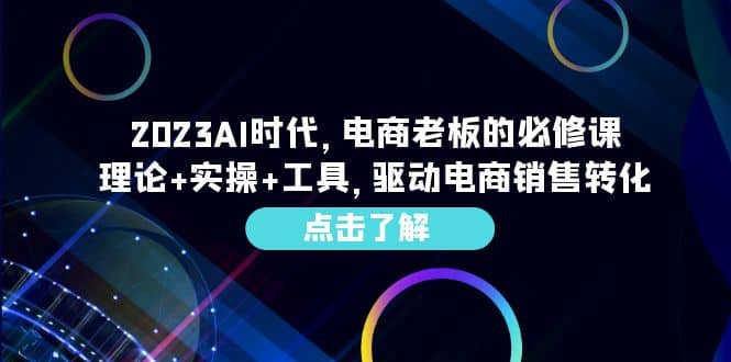 2023AI·时代，电商老板的必修课，理论+实操+工具，驱动电商销售转化-靠谱项目库