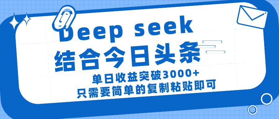 deep seek 结 合今日 头 条， 单 日收 益突破 3000+ ， 只需要 简单 的复制粘贴 即可-靠谱项目库