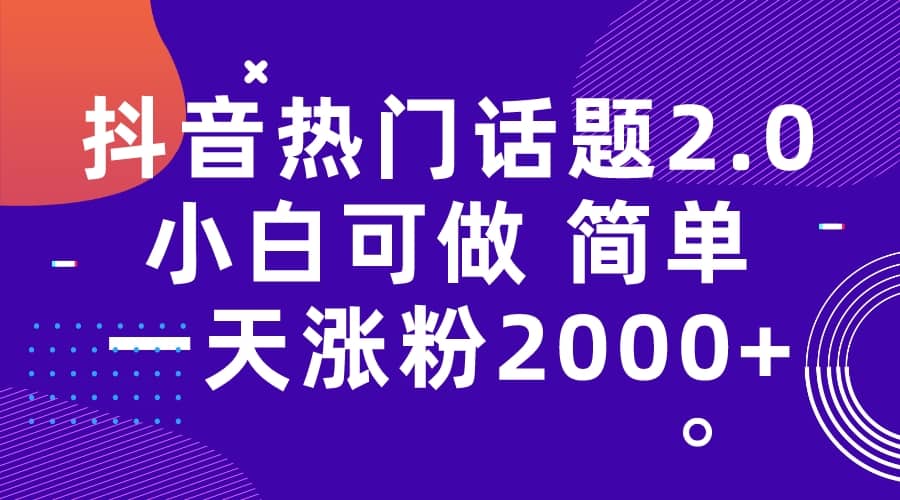 抖音热门话题玩法2.0，一天涨粉2000+（附软件+素材）-靠谱项目库