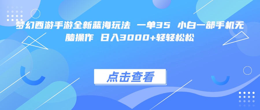 梦幻西游手游全新蓝海玩法 一单35 小白一部手机无脑操作 日入3000+轻轻松松-靠谱项目库