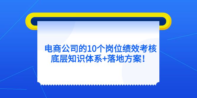 电商公司的10个岗位绩效考核的底层知识体系+落地方案-靠谱项目库