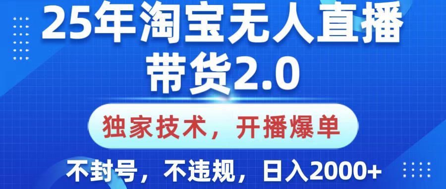 25年淘宝无人直播带货2.0，独家技术，开播爆单，纯小白易上手，不封号，不违规，，日入2000+-靠谱项目库
