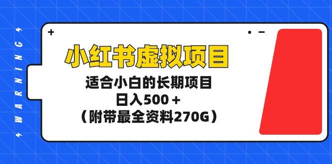 （9338期）小红书虚拟项目，适合小白的长期项目，日入500＋（附带最全资料270G）-靠谱项目库