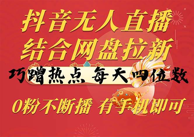 （10487期）抖音无人直播，结合网盘拉新，巧蹭热点，每天四位数，0粉不断播，有手...-靠谱项目库