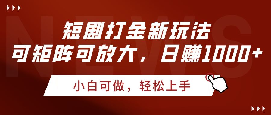 短剧打金新玩法，可矩阵可放大，日赚1000+-靠谱项目库