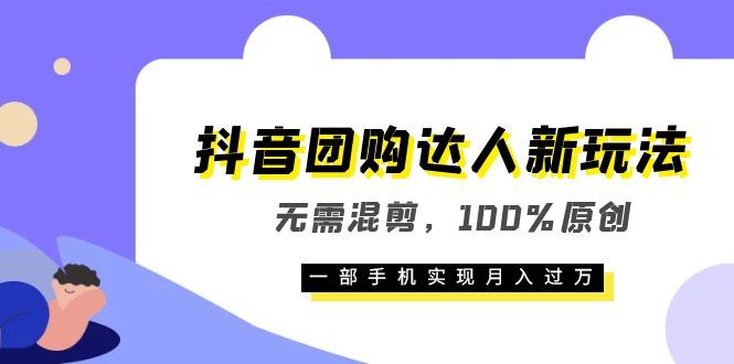 抖音团购达人新玩法，无需混剪，100%原创，一部手机实现月入过万-靠谱项目库