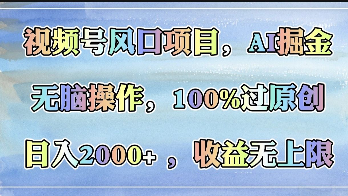 视频号风口项目，AI掘金，无脑操作，100%过原创，日入2000+，收益无上限-靠谱项目库