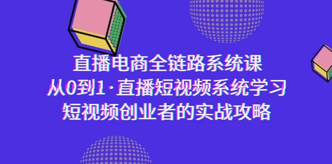 （9175期）直播电商-全链路系统课，从0到1·直播短视频系统学习，短视频创业者的实战-靠谱项目库