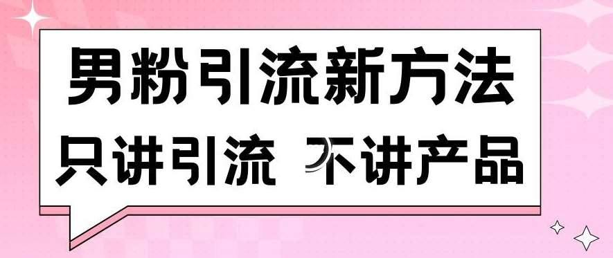 男粉引流新方法日引流100多个男粉只讲引流不讲产品不违规不封号【揭秘】-靠谱项目库