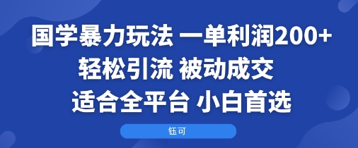 国学暴力玩法：一单利润2张+轻松引流 被动成交  适合全平台   小白首选-靠谱项目库