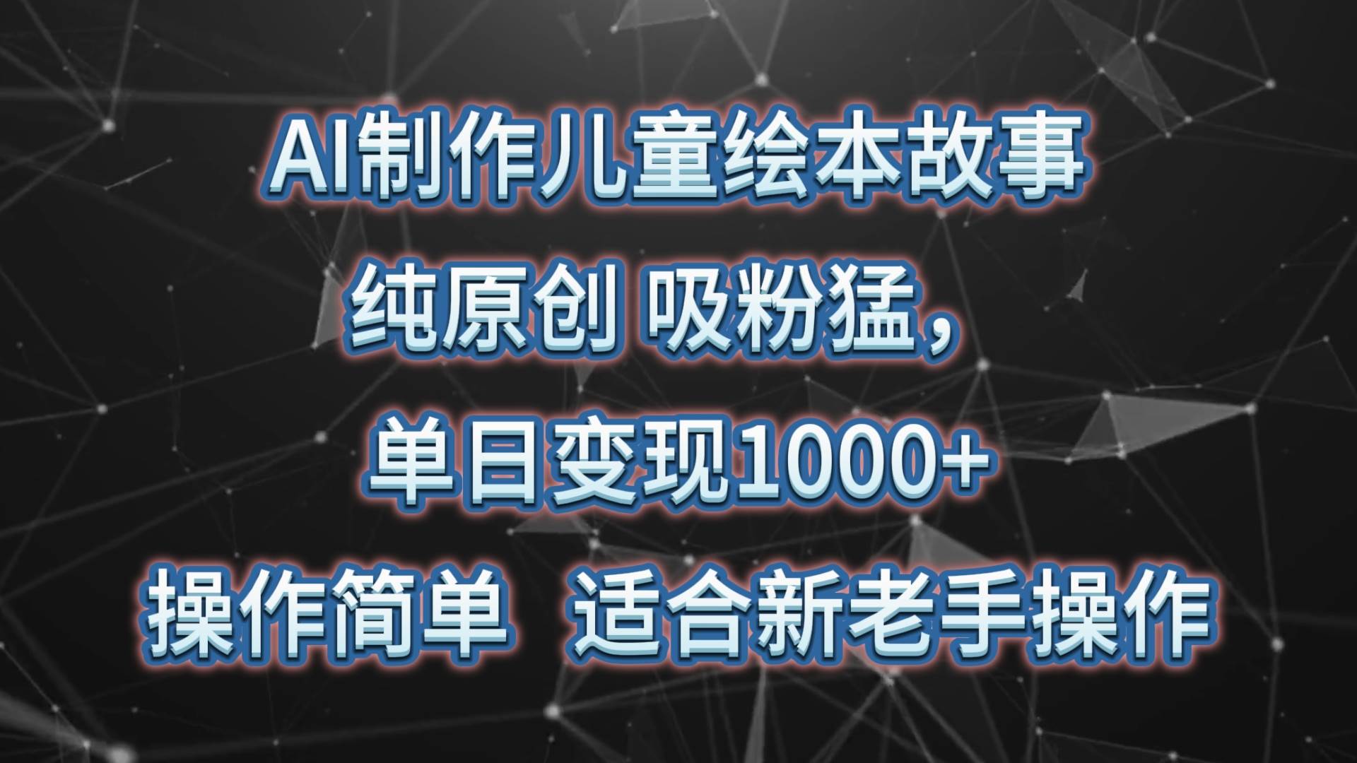 AI制作儿童绘本故事，纯原创，吸粉猛，单日变现1000+，操作简单，适合新老手操作-靠谱项目库