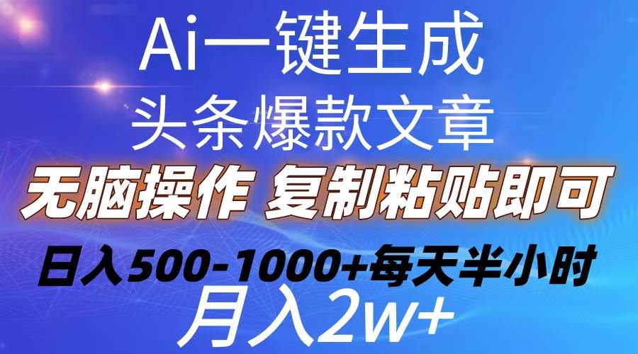 （10540期）Ai一键生成头条爆款文章  复制粘贴即可简单易上手小白首选 日入500-1000+-靠谱项目库