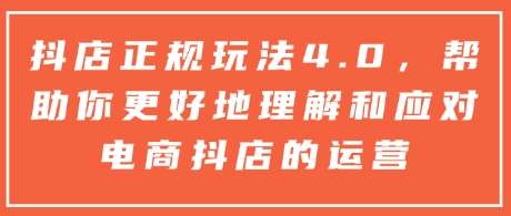 抖店正规玩法4.0，帮助你更好地理解和应对电商抖店的运营-靠谱项目库