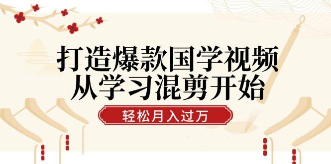 （12572期）打造爆款国学视频，从学习混剪开始！轻松涨粉，视频号分成月入过万-靠谱项目库