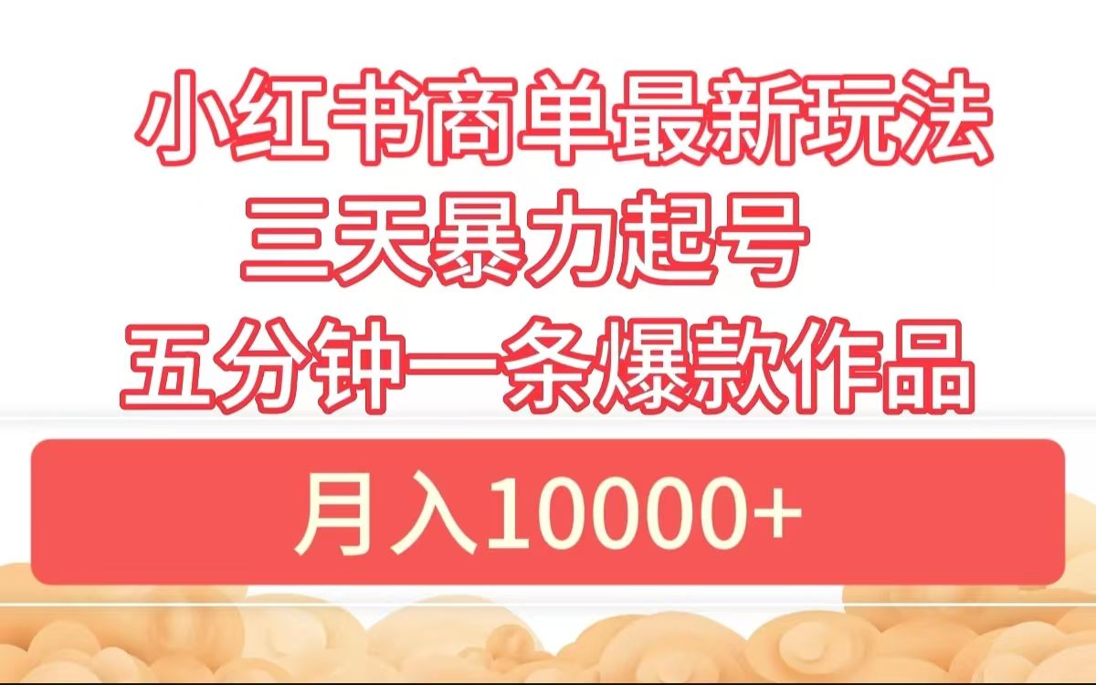 小红书商单最新玩法 3天暴力起号 5分钟一条爆款作品 月入10000+-靠谱项目库