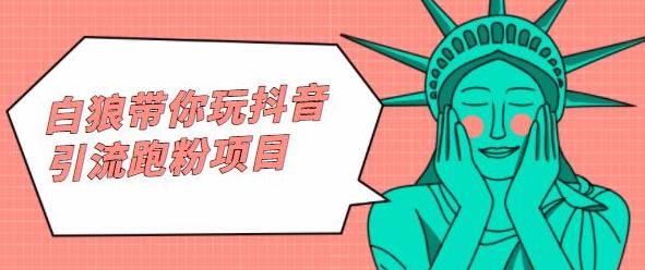 白狼带你玩抖音引流跑粉项目-靠谱项目库