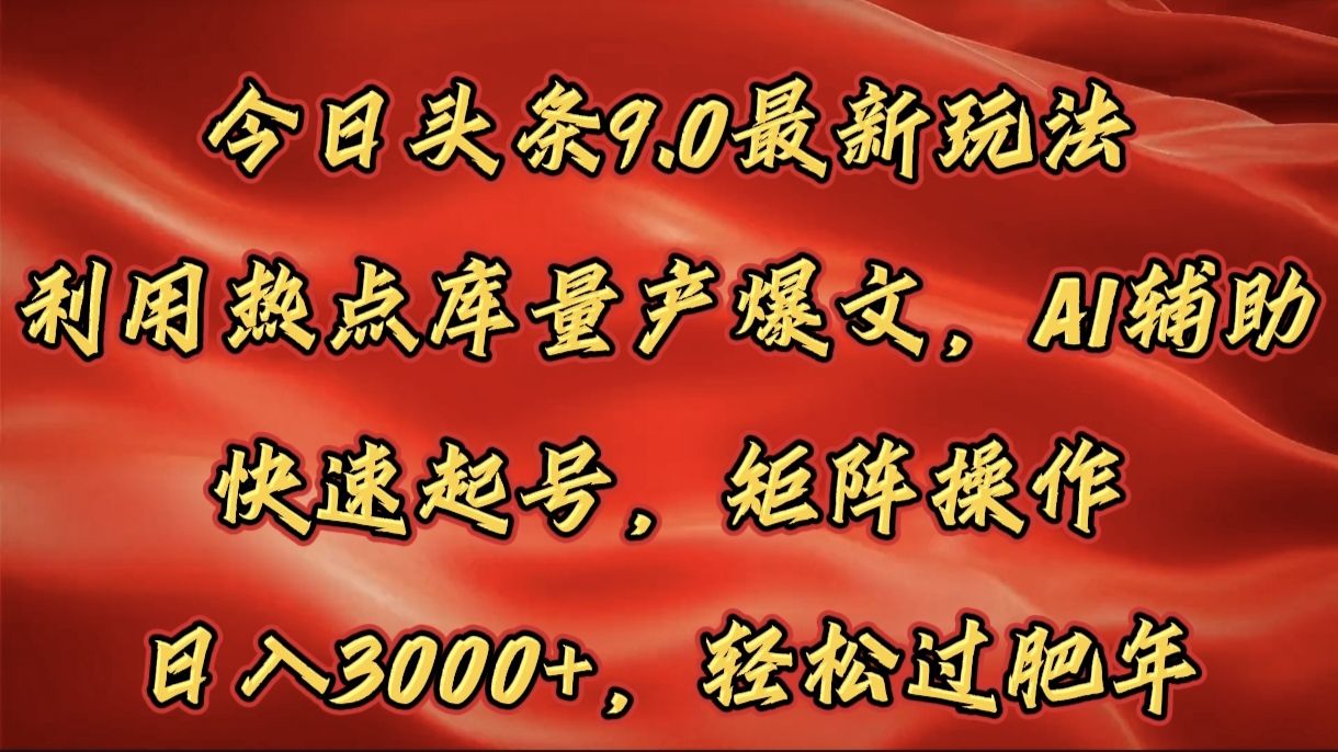 今日头条9.0最新玩法，利用热点库量产爆文，AI辅助，快速起号，矩阵操作，日入3000+，轻松过肥年-靠谱项目库
