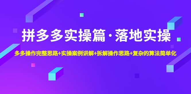 拼多多实操篇·落地实操 完整思路+实操案例+拆解操作思路+复杂的算法简单化-靠谱项目库