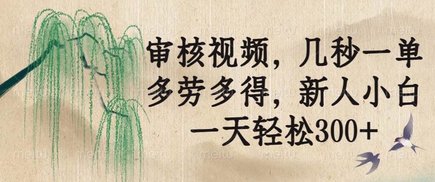 （14202期）审核视频，几秒一单，多劳多得，新人小白一天轻松300+-靠谱项目库