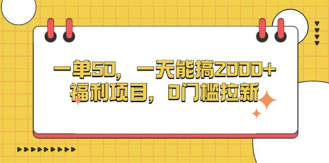 （13295期）一单50，一天能搞2000+，福利项目，0门槛拉新-靠谱项目库