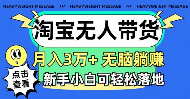 淘宝无人带货3.0高收益玩法，月入3万+，无脑躺赚，新手小白可落地实操-靠谱项目库