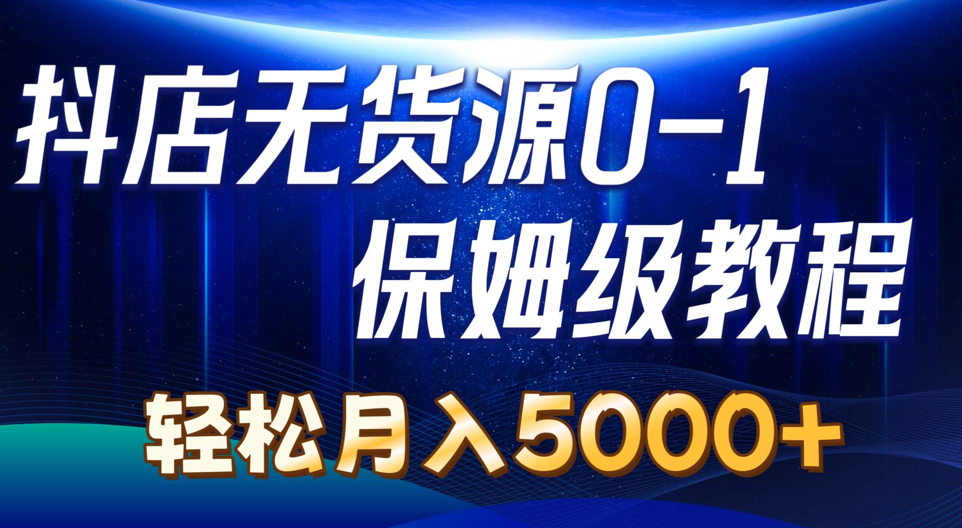（10959期）抖店无货源0到1详细实操教程：轻松月入5000+（7节）-靠谱项目库