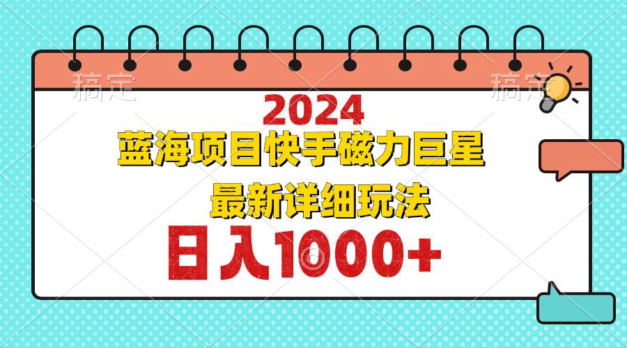 （12828期）2024最新蓝海项目快手磁力巨星最新最详细玩法-靠谱项目库