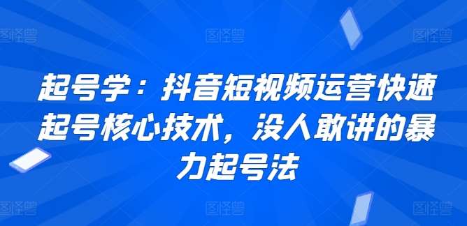 起号学：抖音短视频运营快速起号核心技术，没人敢讲的暴力起号法-靠谱项目库