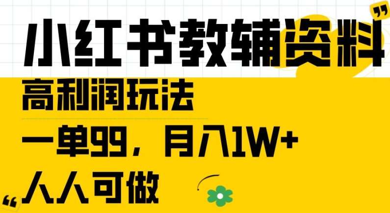 小红书教辅资料高利润玩法，一单99.月入1W+，人人可做【揭秘】-靠谱项目库