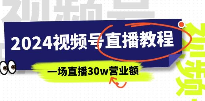 （11394期）2024视频号直播教程：视频号如何赚钱详细教学，一场直播30w营业额（37节）-靠谱项目库