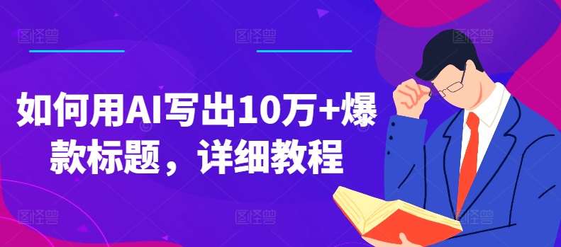 如何用AI写出10万+爆款标题，详细教程【揭秘】-靠谱项目库
