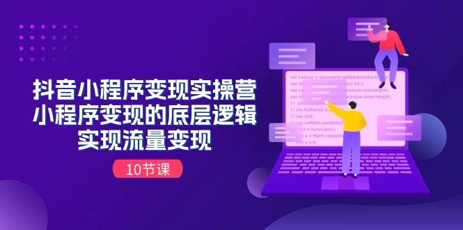 抖音小程序变现实操营，小程序变现的底层逻辑，实现流量变现（10节课）-靠谱项目库