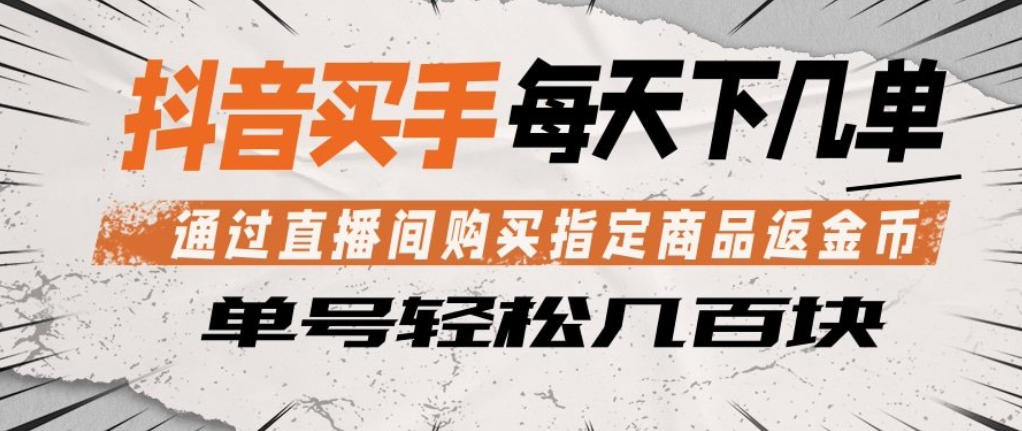抖音买手通过直播间购买指定商品返金币，每天几单，轻松日入几张【揭秘】-靠谱项目库