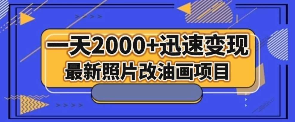 最新照片改油画项目，流量爆到爽，一天2000+迅速变现【揭秘】-靠谱项目库