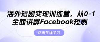 海外短剧变现训练营，从0-1全面讲解Facebook短剧-靠谱项目库
