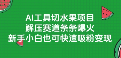 AI工具切水果项目，解压赛道条条爆火，新手小白也可快速吸粉变现-靠谱项目库