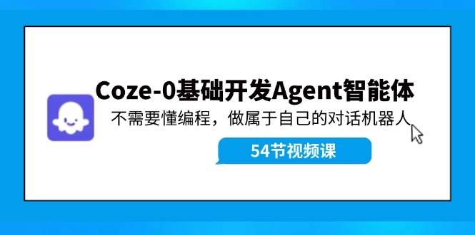 （11990期）Coze-0基础开发 Agent智能体教程：不需要懂编程，做属于自己的对话机器人-靠谱项目库