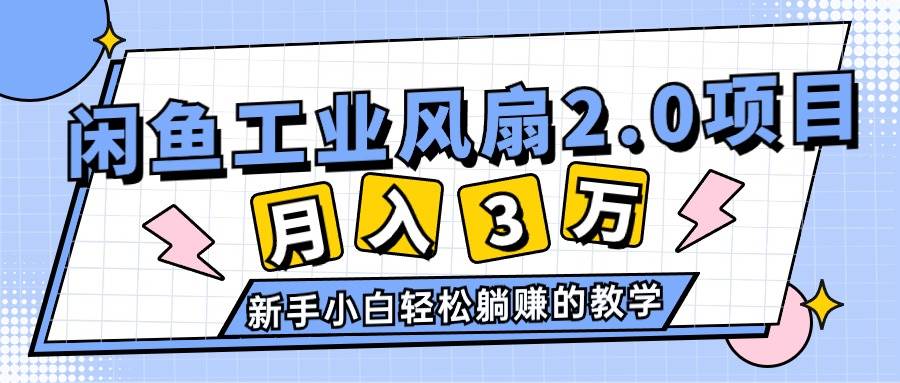 2024年6月最新闲鱼工业风扇2.0项目，轻松月入3W+，新手小白躺赚的教学-靠谱项目库